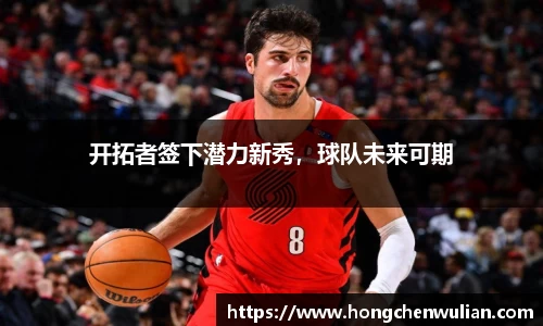 开拓者签下潜力新秀，球队未来可期