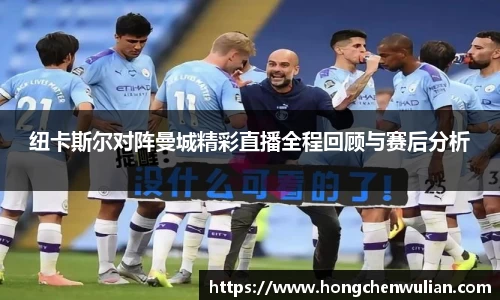 纽卡斯尔对阵曼城精彩直播全程回顾与赛后分析