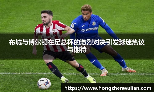 布城与博尔顿在足总杯的激烈对决引发球迷热议与期待