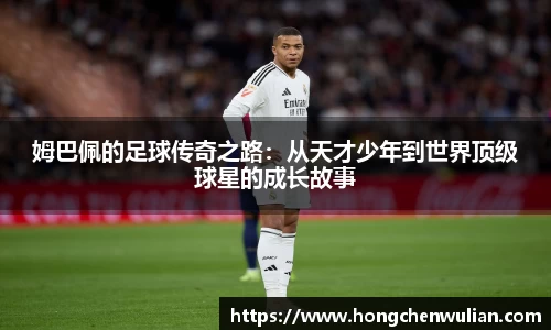 姆巴佩的足球传奇之路：从天才少年到世界顶级球星的成长故事