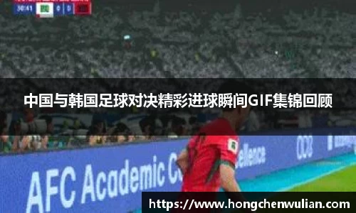 中国与韩国足球对决精彩进球瞬间GIF集锦回顾