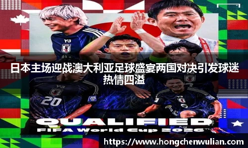 日本主场迎战澳大利亚足球盛宴两国对决引发球迷热情四溢