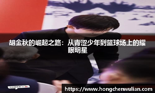 胡金秋的崛起之路：从青涩少年到篮球场上的耀眼明星