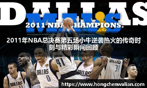 2011年NBA总决赛第五场小牛逆袭热火的传奇时刻与精彩瞬间回顾