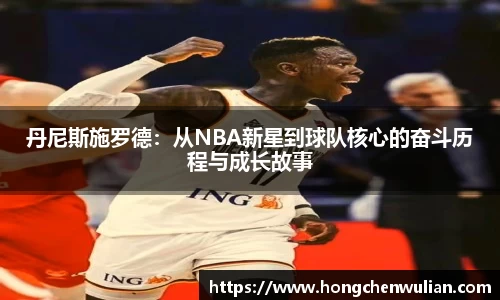 丹尼斯施罗德：从NBA新星到球队核心的奋斗历程与成长故事