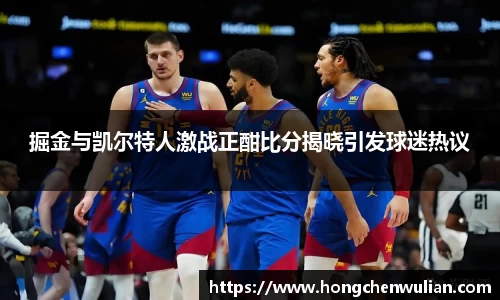 掘金与凯尔特人激战正酣比分揭晓引发球迷热议