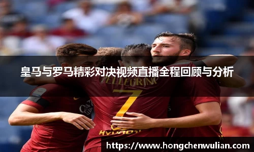 皇马与罗马精彩对决视频直播全程回顾与分析