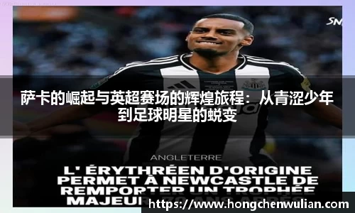 萨卡的崛起与英超赛场的辉煌旅程：从青涩少年到足球明星的蜕变